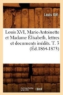 Louis XVI, Marie-Antoinette Et Madame ?lisabeth, Lettres Et Documents In?dits. T. 3 (?d.1864-1873) - Book