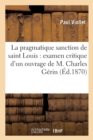 La Pragmatique Sanction de Saint Louis: Examen Critique d'Un Ouvrage de M. Charles G?rin - Book