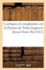 Cantiques Et Complaintes Sur La Passion de Notre-Seigneur Jesus-Christ Les Peines : Et Les Souffrances Des Ames Du Purgatoire Le Sacrifice d'Abraham La Chaste Suzanne - Book