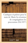 Cantiques Et Prieres Pour Le Mois de Marie Les Reunions de Congregations Les Processions, Etc - Book