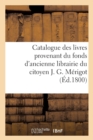 Catalogue Des Livres Provenant Du Fonds d'Ancienne Librairie Du Citoyen J. G. Merigot : , Dont La Vente Se Fera Le 24 Frimaire an IX (15 Decembre 1800, V. St.) - Book