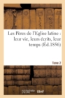Les Peres de l'Eglise Latine: Leur Vie, Leurs Ecrits, Leur Temps. Tome 2 - Book