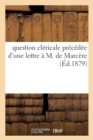 Question Clericale Precedee d'Une Lettre A M. de Marcere Et Suivie de l'Etat Des Congregations : Communautes Et Associations Religieuses Autorisees Ou Non Autorisees - Book