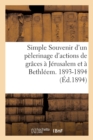 Simple Souvenir d'Un Pelerinage d'Actions de Graces A Jerusalem Et A Bethleem. 1893-1894 - Book