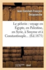 Le Pelerin: Voyage En Egypte, En Palestine, En Syrie, A Smyrne Et A Constantinople - Book