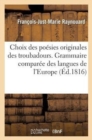 Choix Des Po?sies Originales Des Troubadours. Grammaire Compar?e Des Langues de l'Europe : Latine Dans Leurs Rapports Avec La Langue Des Troubadours - Book