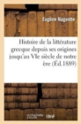 Histoire de la Litt?rature Grecque Depuis Ses Origines Jusqu'au Vie Si?cle de Notre ?re : (4e ?dition Revue) - Book