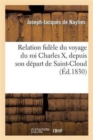 Relation Fidele Du Voyage Du Roi Charles X, Depuis Son Depart de Saint-Cloud : Jusqu'a Son Embarquement - Book