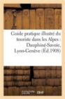 Guide Pratique Illustre Du Touriste Dans Les Alpes: Dauphine-Savoie, Lyon-Geneve : (2eme Edition Revue Et Considerablement Augmentee) - Book