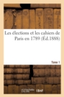 Les Elections Et Les Cahiers de Paris En 1789. Tome 1 - Book