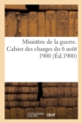 Minist?re de la guerre. Cahier des charges du 6 ao?t 1900 pour la fabrication et la fourniture - Book