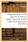 Organisation Du Credit Agricole En France, Unique Moyen de Rendre l'Agriculture Florissante : , Les Biens Ruraux Productifs Et Le Commerce Prospere... - Book