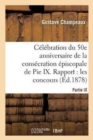 Celebration Du 50E Anniversaire de la Consecration Episcopale de Pie IX. Rapport Sur Les : Concours de Poesie Et de Musique Presente Le 22 Novembre 1877, En La Fete de Ste Cecile - Book