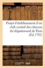 Projet d'?tablissement d'Un Club Central Des Citoyens Du D?partement de Paris : Sp?cialement Destin? ? La Discussion Des Candidats ? Porter Aux ?lections Populaires - Book