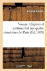 Voyage Religieux Et Sentimental Aux Quatre Cimeti?res de Paris : Ouvrage Renfermant Un Grand Nombre d'Inscriptions Fun?raires - Book