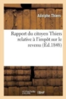 Rapport Du Citoyen Thiers. Imp?t Sur Le Revenu Et Discours Prononc? ? l'Assembl?e Nationale : Pr?c?d? de la Proposition Du Citoyen Proudhon - Book