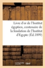Livre d'Or de l'Institut Egyptien Publie A l'Occasion Du Centenaire de la Fondation : de l'Institut d'Egypte. l'Institut Egyptien, 6 Mai 1859-5 Mai 1899 - Book
