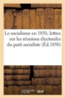 Le Socialisme En 1850, Lettres Sur Les Reunions Electorales Du Parti Socialiste - Book