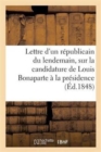 Lettre d'Un Republicain Du Lendemain, Electeur Des Departements, A Ses Concitoyens : , Sur La Candidature de Louis Bonaparte A La Presidence de la Republique - Book