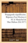 Propagande Republicaine. Reponse d'Un Electeur A M. Le Marechal de Mac-Mahon - Book