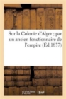 Sur La Colonie d'Alger Par Un Ancien Fonctionnaire de l'Empire - Book
