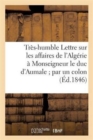 Tres-Humble Lettre Sur Les Affaires de l'Algerie A Monseigneur Le Duc d'Aumale Par Un Colon - Book