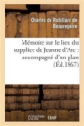M?moire Sur Le Lieu Du Supplice de Jeanne d'Arc: Accompagn? d'Un Plan de la Place : Du Vieux-March? de Rouen... - Book
