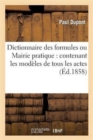 Dictionnaire Des Formules Ou Mairie Pratique: Contenant Les Mod?les de Tous Les Actes : D'Administration Municipale (11E ?dition, Enti?rement Refondue) - Book
