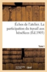 Echos de l'Atelier. La Participation Du Travail Aux Benefices (Ed.1905) Tome I - Book