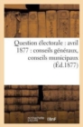Question Electorale: Avril 1877: Conseils Generaux, Conseils Municipaux (Ed.1877) - Book
