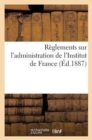 Reglements Sur l'Administration de l'Institut de France (Ed.1887) : Service Du Secretariat Et Du Materiel. Service de la Bibliotheque - Book
