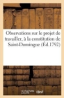 Observations Sur Le Projet de Travailler, Dans La Circonstance Pr?sente, ? La Constitution : de Saint-Domingue; Par Un Cr?ole Du Sud, Emprisonn? Au Nord... - Book