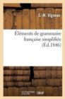 Elements de Grammaire Francaise Simplifiee : Suivis d'Exercices Analytiques, Orthographiques, Historiques Et Geographiques - Book