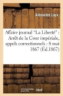 Affaire Du Journal La Libert? Arr?t de la Cour Imp?riale, Appels Correctionnels: 8 Mai 1867 - Book