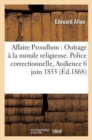 Affaire Proudhon: Outrage A La Morale Religieuse. Police Correctionnelle Audience Du 6 Juin 1855 - Book