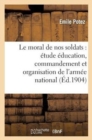 Le Moral de Nos Soldats: Etude Sur Education, Commandement Et Organisation de l'Armee Nationale - Book