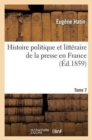 Histoire Politique Et Litt?raire de la Presse En France. T. 7 - Book