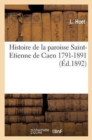 Histoire de la Paroisse Saint-Etienne de Caen (1791-1891) - Book