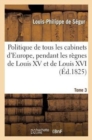 Politique de Tous Les Cabinets d'Europe, Pendant Les R?gnes de Louis XV Et de Louis XVI. T. 3 - Book