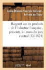 Rapport Sur Les Produits de l'Industrie Fran?aise, Pr?sent?, Au Nom Du Jury Central, ? S. E. M - Book