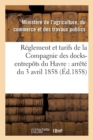 Reglement Et Tarifs de la Compagnie Des Docks-Entrepots Du Havre: Arrete Du 3 Avril 1858 - Book