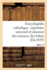 Encyclop?die Catholique, R?pertoire Universel & Raisonn? Des Sciences, Des Lettres, Des Arts Tome 17 - Book