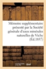 Memoire Supplementaire Presente Par La Societe Generale d'Eaux Minerales Naturelles Du Bassin : de Vichy... - Book