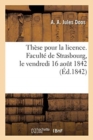 Th?se pour la licence. Facult? de Strasbourg, le vendredi 16 aout 1842 - Book