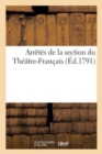 Arretes de la Section Du Theatre-Francais : Et Opinion d'Un de Ses Membres Sur Les Compagnies Centrales Et Les Gardes-Francaises - Book