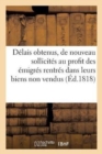 Delais Obtenus Et de Nouveau Sollicites, Au Profit Des Emigres Rentres Dans Leurs Biens Non Vendus : Avec Un Expose Des Deliberations de la Chambre Des Deputes En 1814 - Book