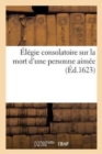 Elegie Consolatoire Sur La Mort d'Une Personne Aimee, Avec Un Chant Triomphal Sur Le Mesme Sujet - Book