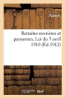 Retraites Ouvrieres Et Paysannes: Texte Complet de la Loi Du 5 Avril 1910, Avec Les Modifications : Qui Y Ont Ete Apportees Par Les Articles 54 A 61 de la Loi de Finances Du 27 Fevrier 1912 - Book