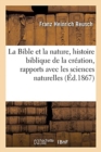 La Bible Et La Nature: Le?ons Sur l'Histoire Biblique de la Cr?ation Dans Ses Rapports Avec Les : Sciences Naturelles - Book