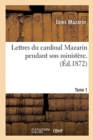 Lettres Du Cardinal Mazarin Pendant Son Minist?re. Tome 1 - Book
